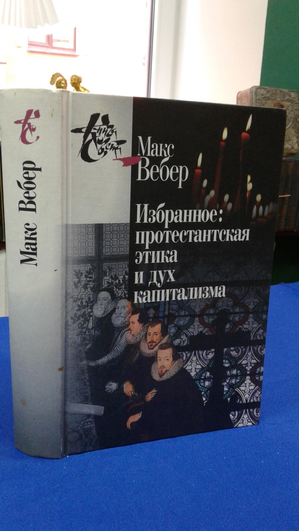 Макс Вебер., Избранное: Протестантская этика и дух капитализма. Серия:  Книга света.