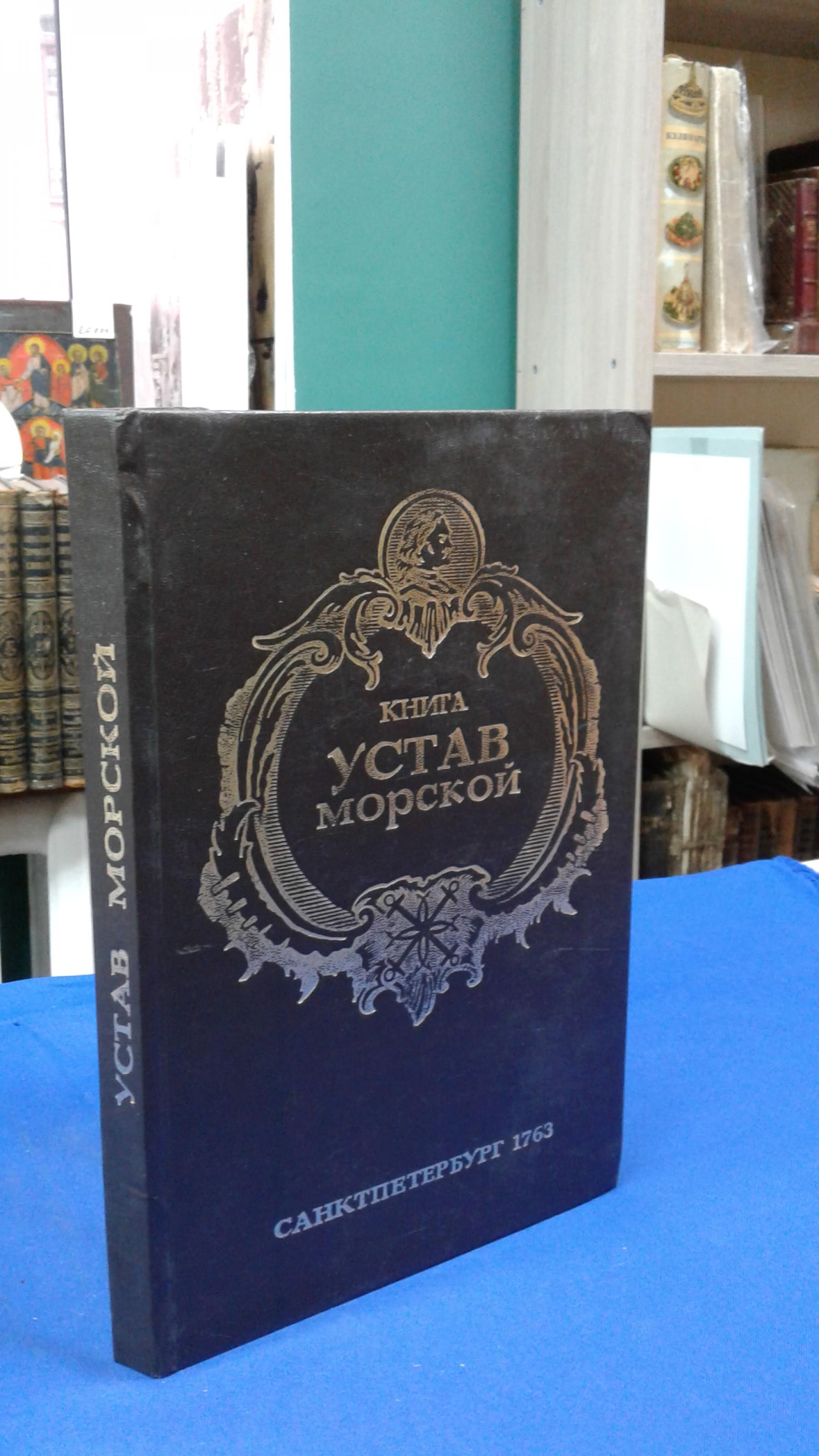 Книга Устав Морской. О всем, что касается к доброму управлению в бытности  флота на море.. Репринтное воспроизведение издания: Санкт-Петербург. 1763  год. Посвящается 300-летию Российского военного флота.