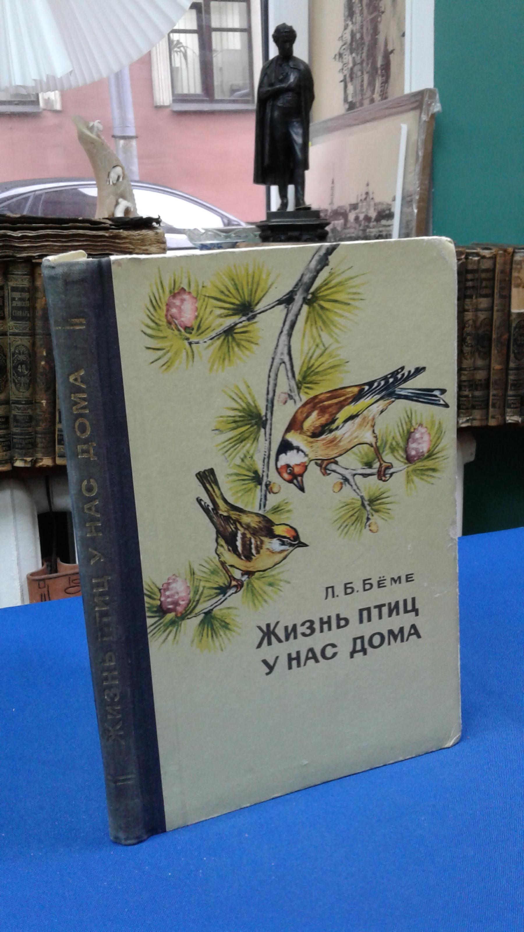 Беме Л.Б., Жизнь птиц у нас дома. (Записки птицелова). Под редакцией Р. Л.  Беме.. Издание 2-е, исправленное. Под редакцией Р. Л. Беме.