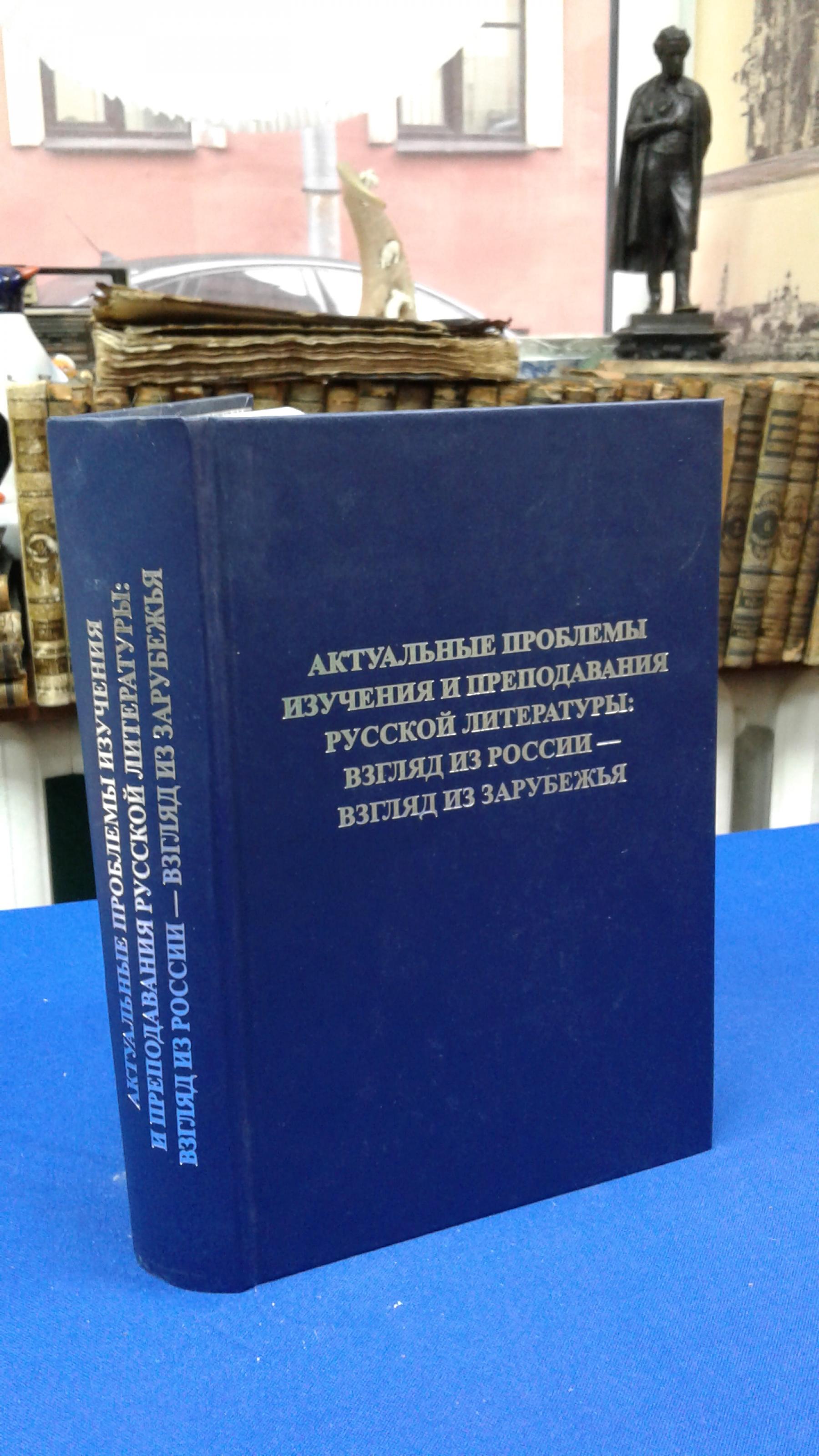 Актуальные проблемы изучения и преподавания русской литературы: взгляд из  России - взгляд из зарубежья.. Материалы международной научно-практической  конференции, посвященной 190-летию кафедры истории русской литературы  филологического факультета Санкт ...