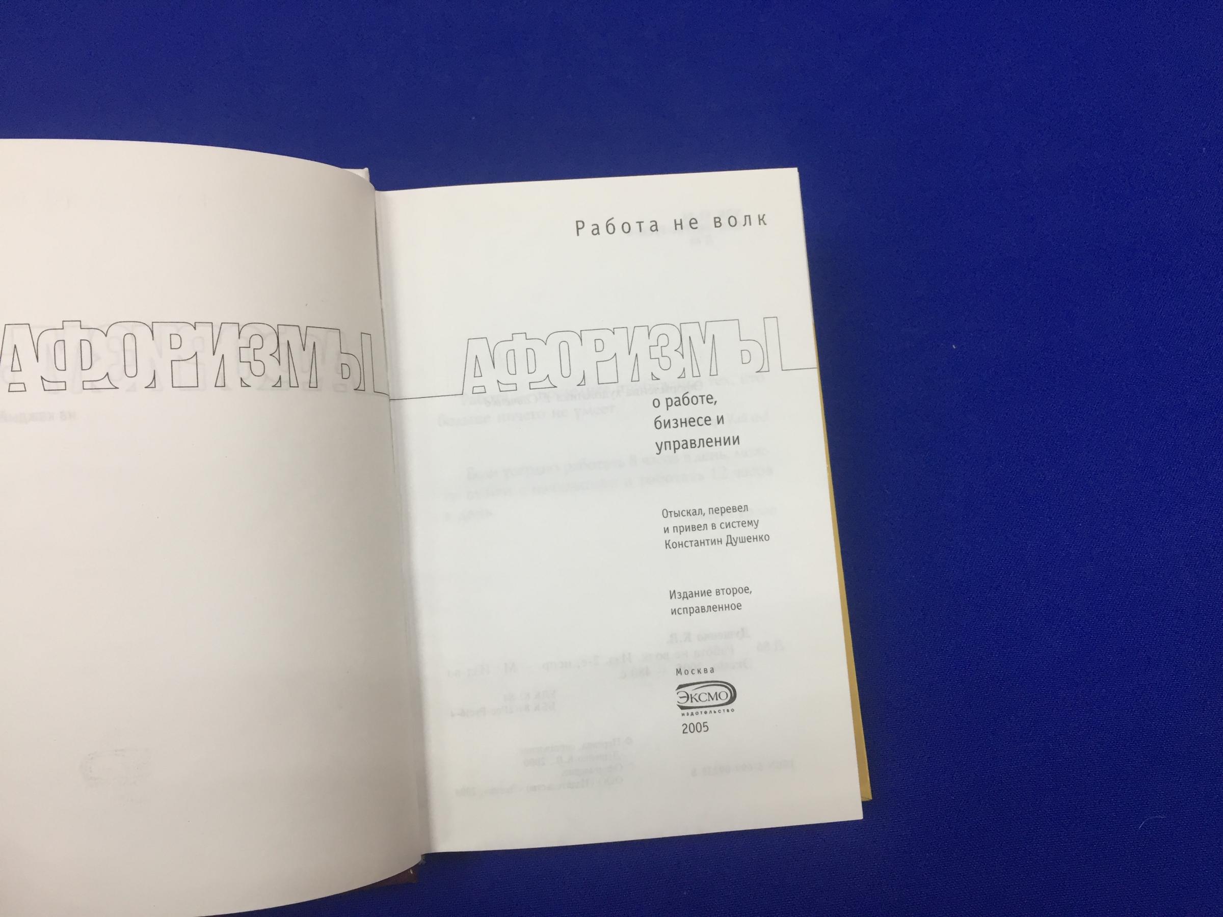 Работа не волк. . . Афоризмы. О работе, бизнесе и управлении.. Отыскал,  перевел и привел в систему К.Душенко. Издание второе, исправленное.