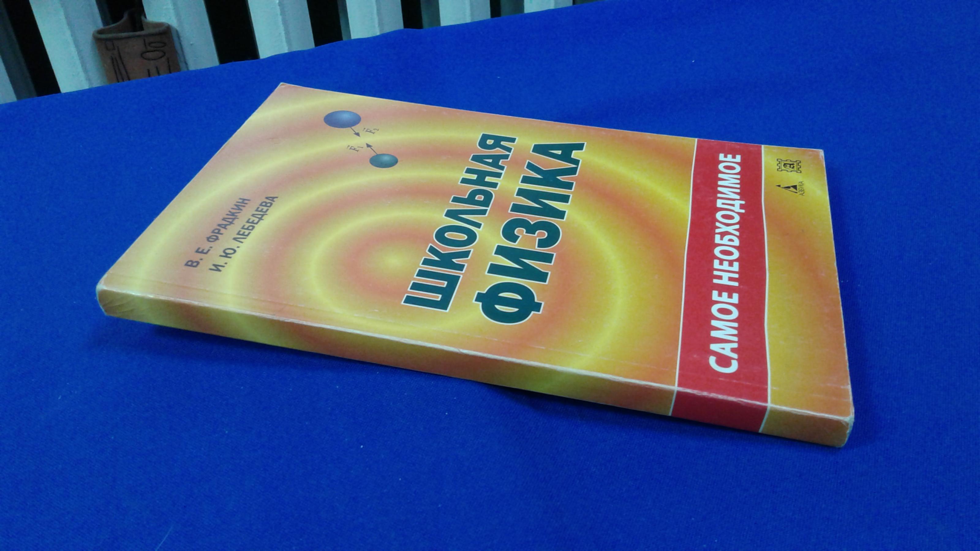 Фрадкин В.Е.,Лебедева И.Ю., Школьная физика.. Самое необходимое. Учебное  пособие для школы.